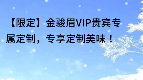 【限定】金骏眉VIP贵宾专属定制，专享定制美味！