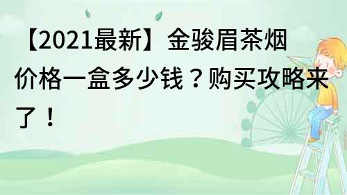 【2022最新】金骏眉茶烟价格一盒多少钱？购买攻略来了！