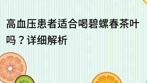 高血压患者适合喝碧螺春茶叶吗？详细解析