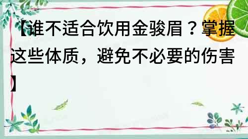 【谁不适合饮用金骏眉？掌握这些体质，避免不必要的伤害】