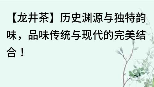 【龙井茶】历史渊源与独特韵味，品味传统与现代的完美结合！