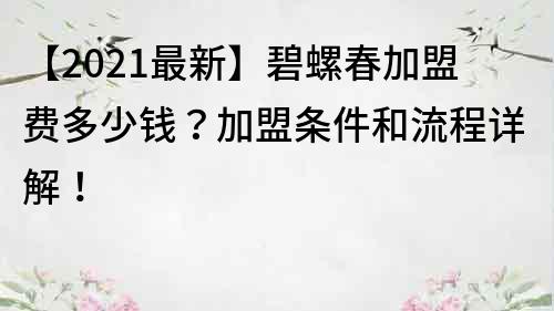 【2022最新】碧螺春加盟费多少钱？加盟条件和流程详解！