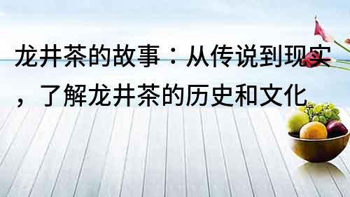 龙井茶的故事：从传说到现实，了解龙井茶的历史和文化