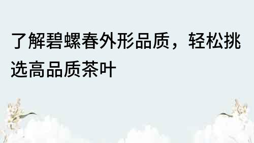 了解碧螺春外形品质，轻松挑选高品质茶叶