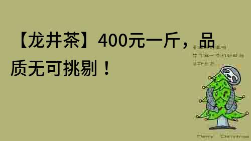 【龙井茶】400元一斤，品质无可挑剔！