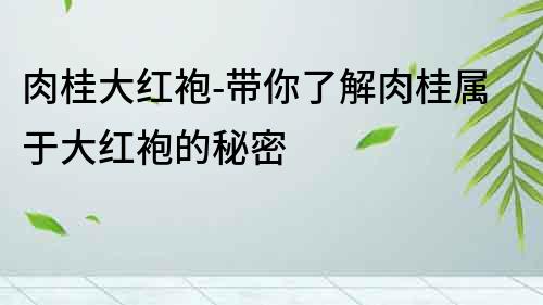 肉桂大红袍-带你了解肉桂属于大红袍的秘密