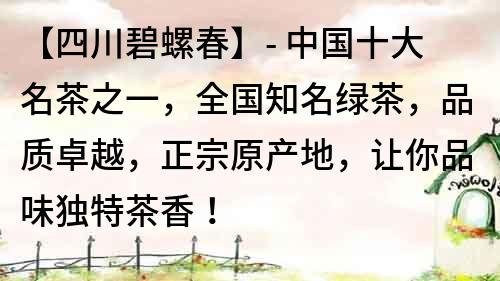 【四川碧螺春】- 中国十大名茶之一，全国知名绿茶，品质卓越，正宗原产地，让你品味独特茶香！