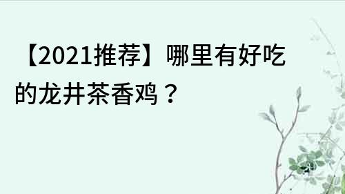 【2021推荐】哪里有好吃的龙井茶香鸡？