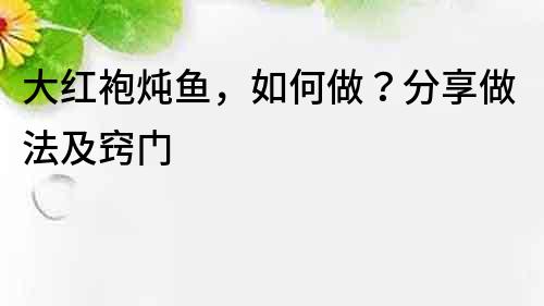 大红袍炖鱼，如何做？分享做法及窍门