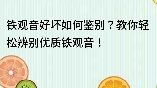 铁观音好坏如何鉴别？教你轻松辨别优质铁观音！