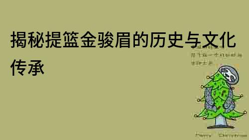 揭秘提篮金骏眉的历史与文化传承