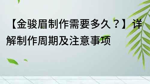 【金骏眉制作需要多久？】详解制作周期及注意事项