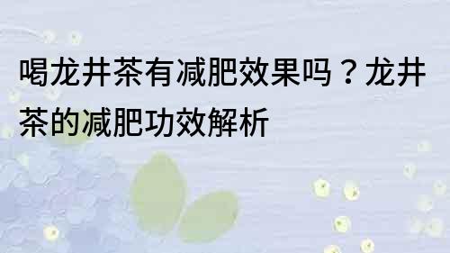 喝龙井茶有减肥效果吗？龙井茶的减肥功效解析