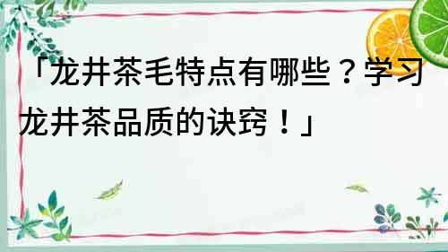 「龙井茶毛特点有哪些？学习龙井茶品质的诀窍！」