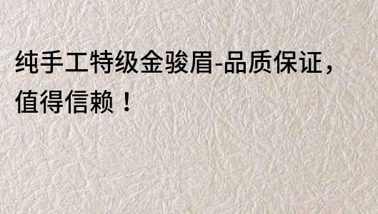 纯手工特级金骏眉-品质保证，值得信赖！