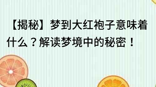 【揭秘】梦到大红袍子意味着什么？解读梦境中的秘密！