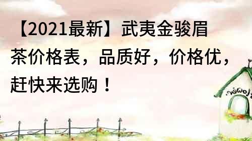 【2021最新】武夷金骏眉茶价格表，品质好，价格优，赶快来选购！