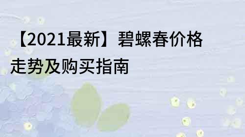 【2023最新】碧螺春价格走势及购买指南