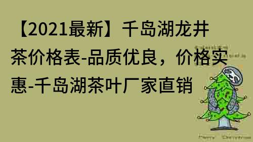 【2022最新】千岛湖龙井茶价格表-品质优良，价格实惠-千岛湖茶叶厂家直销