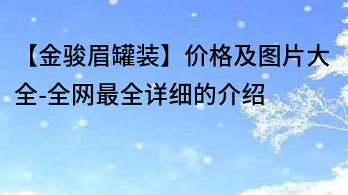 【金骏眉罐装】价格及图片大全-全网最全详细的介绍