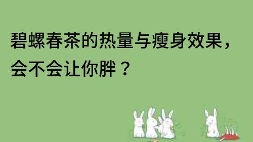 碧螺春茶的热量与瘦身效果，会不会让你胖？