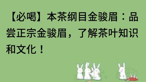 【必喝】本茶纲目金骏眉：品尝正宗金骏眉，了解茶叶知识和文化！