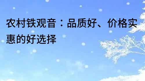 农村铁观音：品质好、价格实惠的好选择