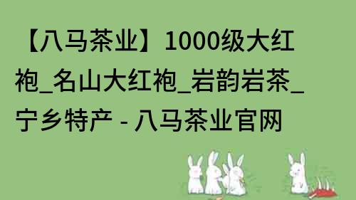 【八马茶业】1000级大红袍_名山大红袍_岩韵岩茶_宁乡特产 - 八马茶业官网