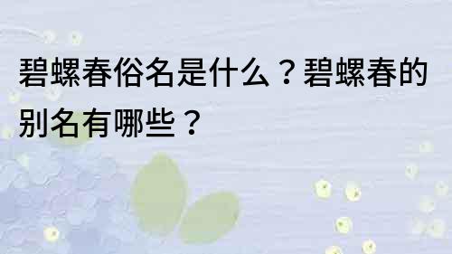 碧螺春俗名是什么？碧螺春的别名有哪些？