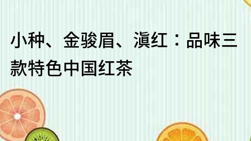 小种、金骏眉、滇红：品味三款特色中国红茶