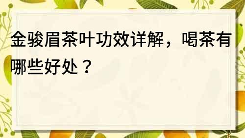 金骏眉茶叶功效详解，喝茶有哪些好处？