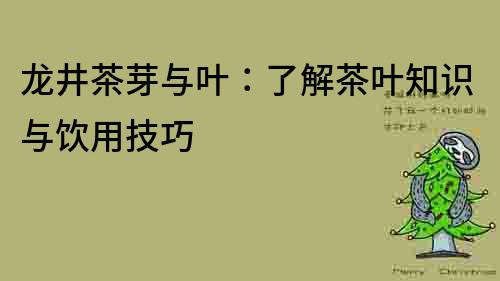 龙井茶芽与叶：了解茶叶知识与饮用技巧