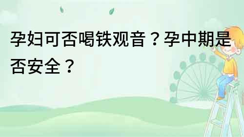 孕妇可否喝铁观音？孕中期是否安全？