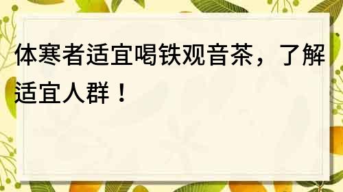 体寒者适宜喝铁观音茶，了解适宜人群！