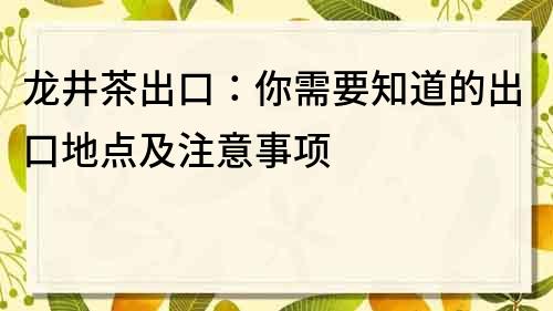 龙井茶出口：你需要知道的出口地点及注意事项