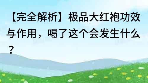 【完全解析】极品大红袍功效与作用，喝了这个会发生什么？