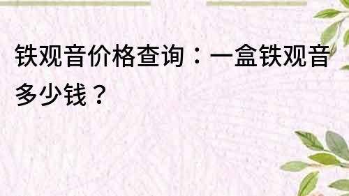 铁观音价格查询：一盒铁观音多少钱？