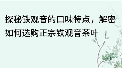 探秘铁观音的口味特点，解密如何选购正宗铁观音茶叶