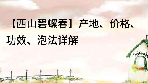 【西山碧螺春】产地、价格、功效、泡法详解