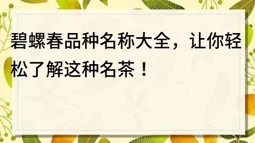 碧螺春品种名称大全，让你轻松了解这种名茶！