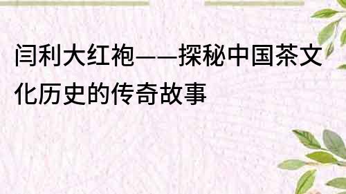 闫利大红袍——探秘中国茶文化历史的传奇故事