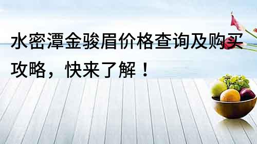 水密潭金骏眉价格查询及购买攻略，快来了解！