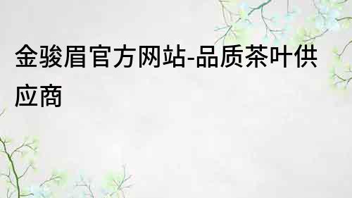 金骏眉官方网站-品质茶叶供应商