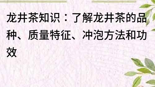 龙井茶知识：了解龙井茶的品种、质量特征、冲泡方法和功效