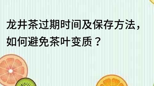 龙井茶过期时间及保存方法，如何避免茶叶变质？