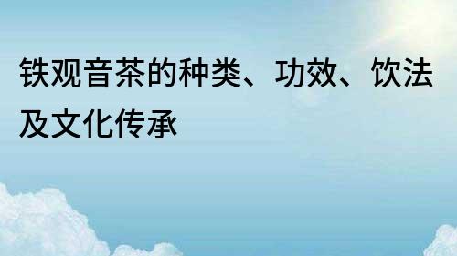 铁观音茶的种类、功效、饮法及文化传承