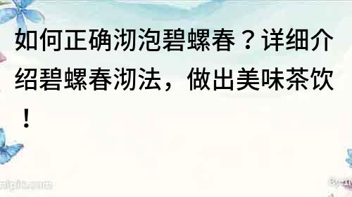 如何正确沏泡碧螺春？详细介绍碧螺春沏法，做出美味茶饮！