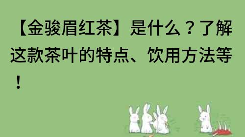 【金骏眉红茶】是什么？了解这款茶叶的特点、饮用方法等！