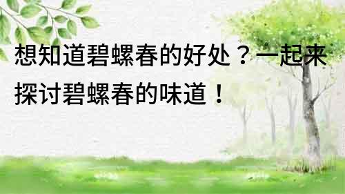 想知道碧螺春的好处？一起来探讨碧螺春的味道！