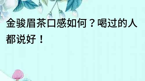 金骏眉茶口感如何？喝过的人都说好！